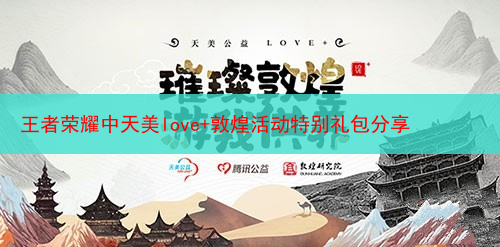 王者荣耀中天美love+敦煌活动特别礼包分享