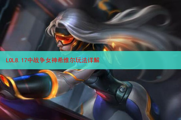 LOL8.17中战争女神希维尔玩法详解