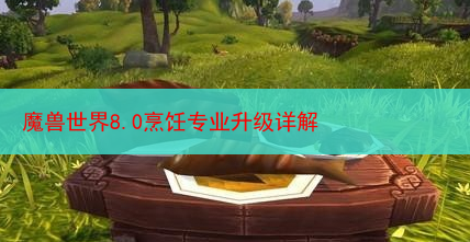 魔兽世界8.0烹饪专业升级详解