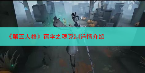 《第五人格》宿伞之魂克制详情介绍