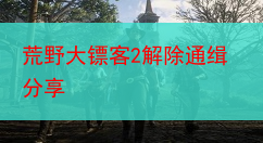 荒野大镖客2解除通缉分享